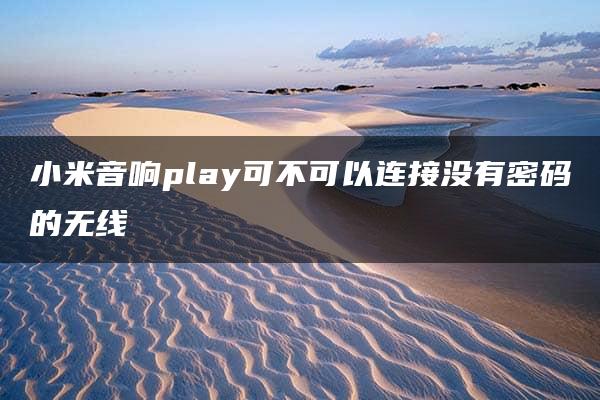 小米音响play可不可以连接没有密码的无线