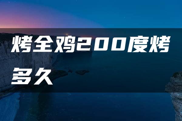 烤全鸡200度烤多久