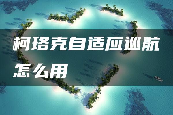 柯珞克自适应巡航怎么用