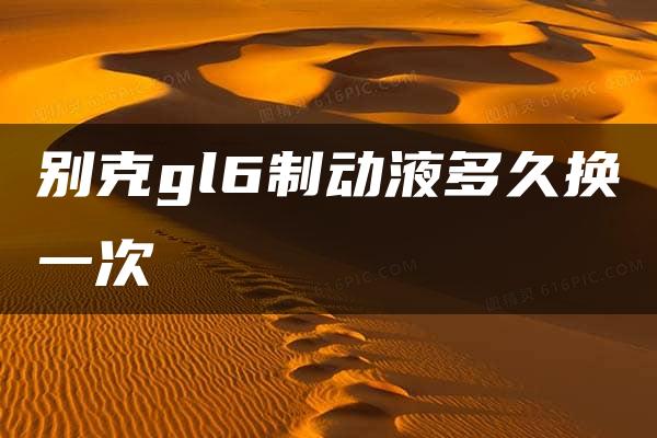 别克gl6制动液多久换一次