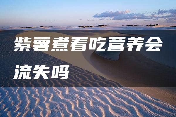 紫薯煮着吃营养会流失吗