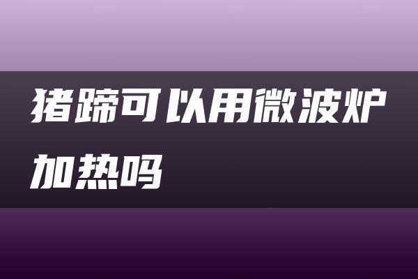 猪蹄可以用微波炉加热吗