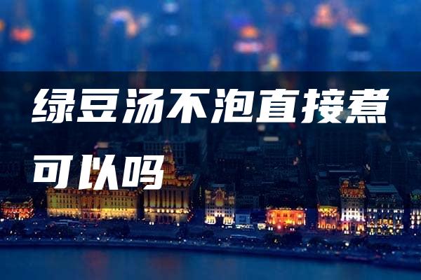 绿豆汤不泡直接煮可以吗