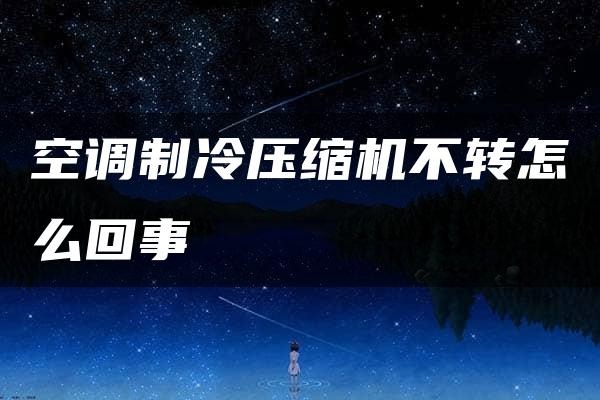 空调制冷压缩机不转怎么回事