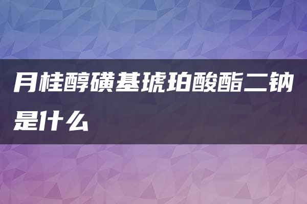 月桂醇磺基琥珀酸酯二钠是什么