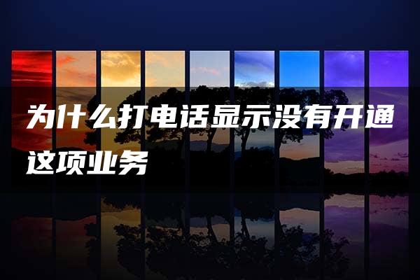 为什么打电话显示没有开通这项业务