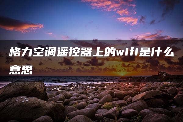 格力空调遥控器上的wifi是什么意思