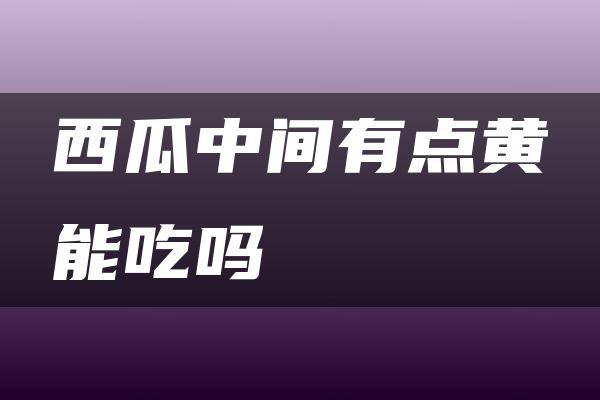 西瓜中间有点黄能吃吗