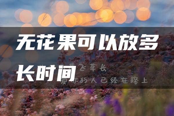 无花果可以放多长时间