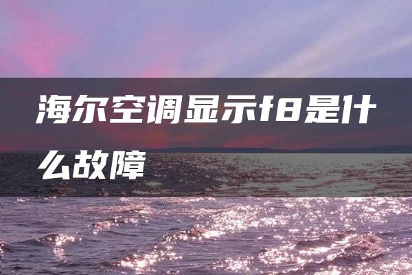 海尔空调显示f8是什么故障