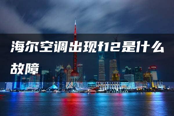 海尔空调出现f12是什么故障