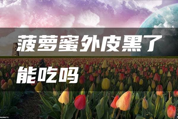 菠萝蜜外皮黑了能吃吗