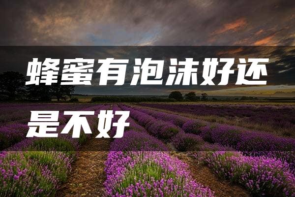 蜂蜜有泡沫好还是不好