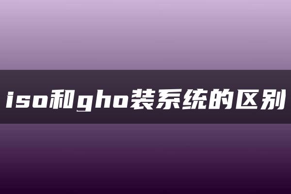 iso和gho装系统的区别