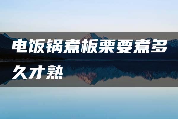 电饭锅煮板栗要煮多久才熟