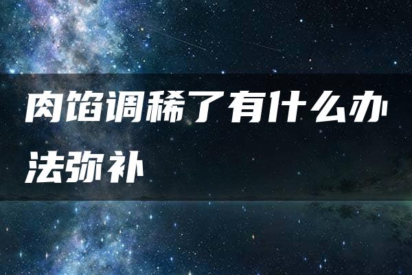 肉馅调稀了有什么办法弥补