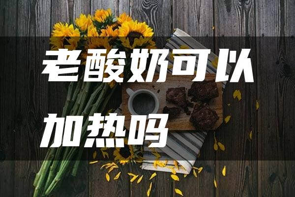 老酸奶可以加热吗