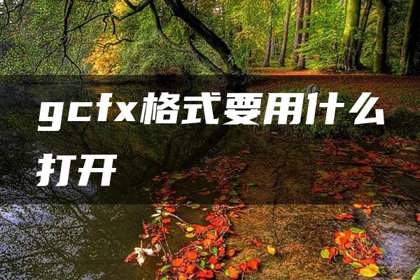 gcfx格式要用什么打开