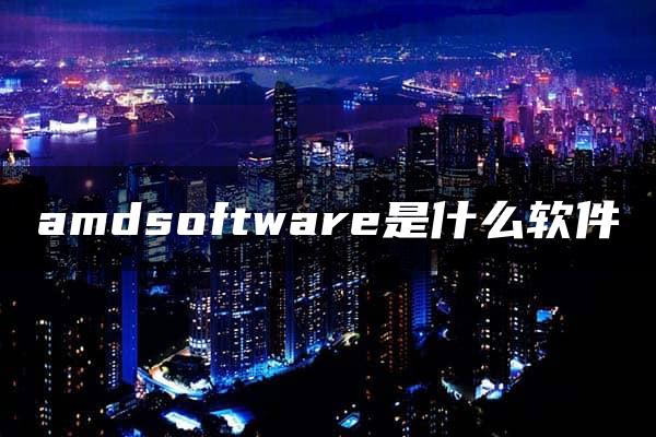 amdsoftware是什么软件