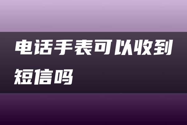 电话手表可以收到短信吗