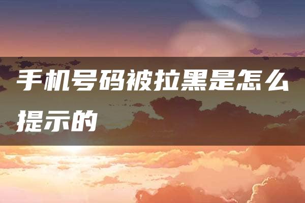 手机号码被拉黑是怎么提示的