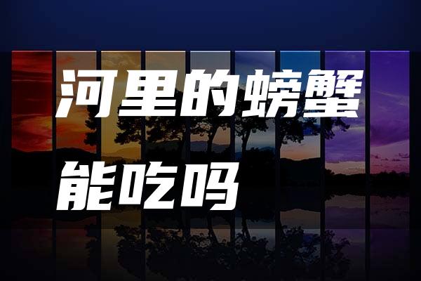 河里的螃蟹能吃吗