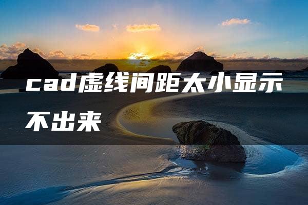 cad虚线间距太小显示不出来