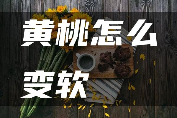 黄桃怎么变软