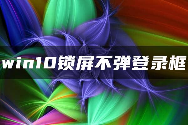 win10锁屏不弹登录框