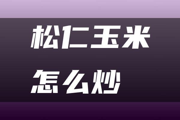 松仁玉米怎么炒