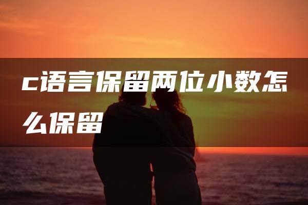 c语言保留两位小数怎么保留