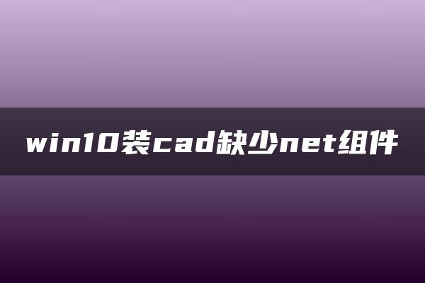 win10装cad缺少net组件