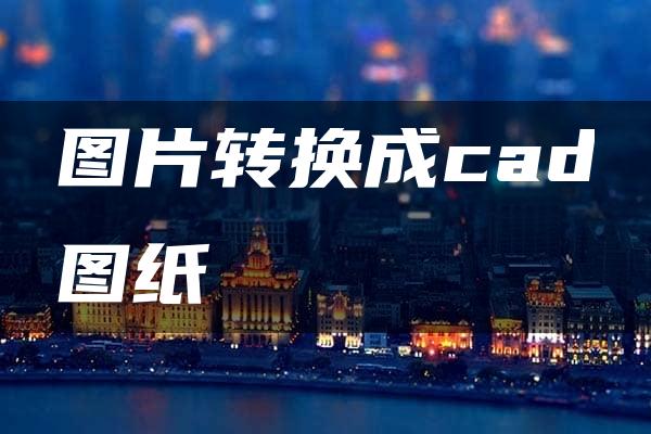 图片转换成cad图纸