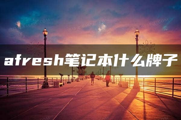 afresh笔记本什么牌子