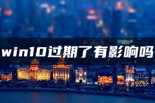 win10过期了有影响吗