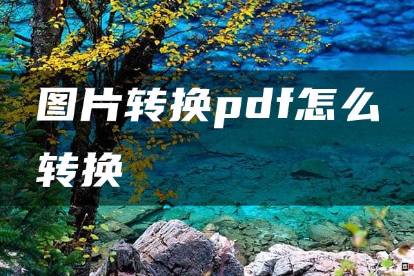 图片转换pdf怎么转换