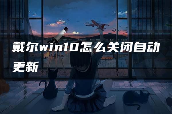 戴尔win10怎么关闭自动更新