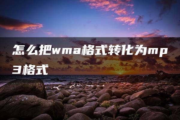 怎么把wma格式转化为mp3格式