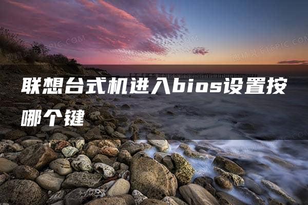 联想台式机进入bios设置按哪个键