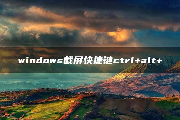 windows截屏快捷键ctrl+alt+