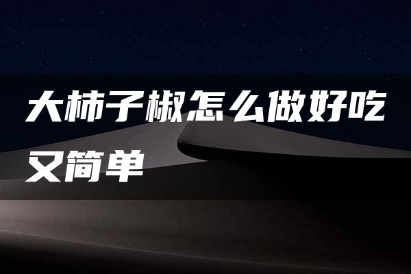 大柿子椒怎么做好吃又简单