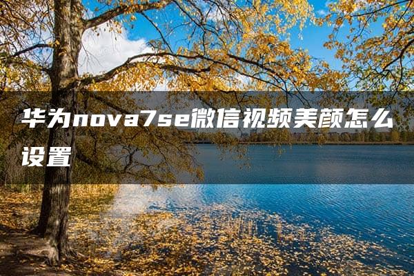 华为nova7se微信视频美颜怎么设置