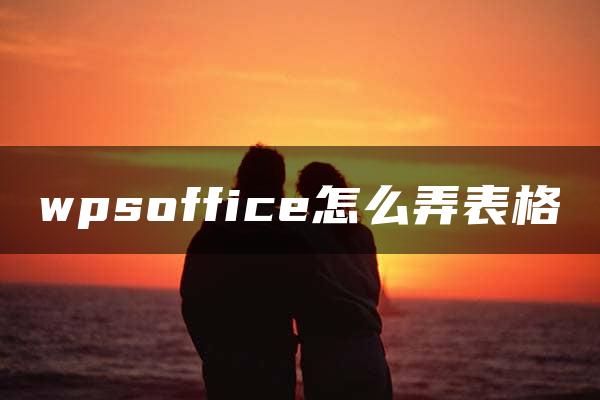 wpsoffice怎么弄表格