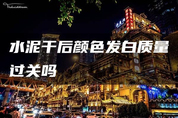 水泥干后颜色发白质量过关吗