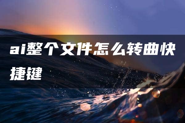 ai整个文件怎么转曲快捷键