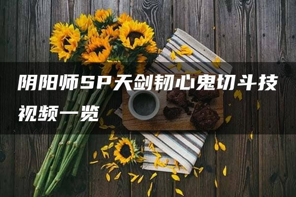 阴阳师SP天剑韧心鬼切斗技视频一览