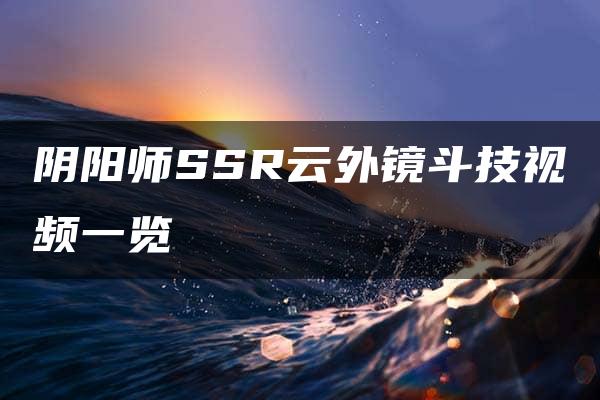 阴阳师SSR云外镜斗技视频一览