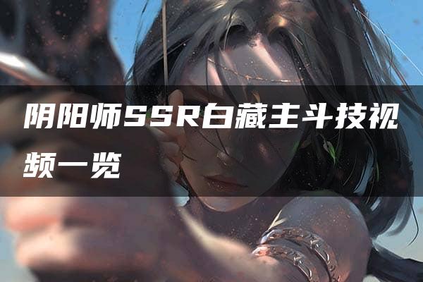 阴阳师SSR白藏主斗技视频一览