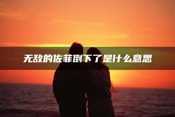 无敌的佐菲倒下了是什么意思