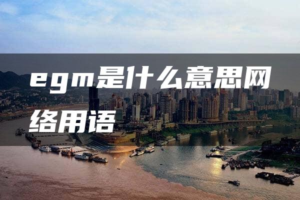 egm是什么意思网络用语